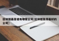 区块链最靠谱有哪些公司[区块链做得最好的公司]