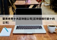 聚焦世界十大区块链公司[区块链排行前十的公司]