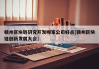 赣州区块链研究开发哪家公司好点[赣州区块链创新发展大会]