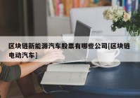 区块链新能源汽车股票有哪些公司[区块链 电动汽车]