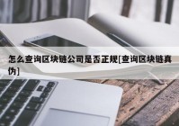 怎么查询区块链公司是否正规[查询区块链真伪]