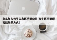 怎么加入牧牛生态区块链公司[牧牛区块链研究院联系方式]