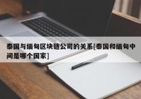 泰国与缅甸区块链公司的关系[泰国和缅甸中间是哪个国家]