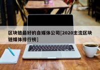 区块链最好的自媒体公司[2020主流区块链媒体排行榜]