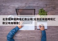 北京区块链跨境汇款公司[北京区块链跨境汇款公司有哪些]