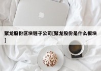 聚龙股份区块链子公司[聚龙股份是什么板块]