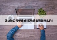 区块链公司哪些好[区块链公司做什么的]