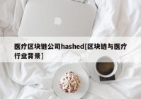 医疗区块链公司hashed[区块链与医疗行业背景]