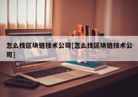 怎么找区块链技术公司[怎么找区块链技术公司]