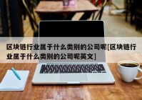 区块链行业属于什么类别的公司呢[区块链行业属于什么类别的公司呢英文]