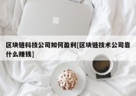 区块链科技公司如何盈利[区块链技术公司靠什么赚钱]