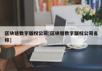 区块链数字版权公司[区块链数字版权公司名称]