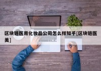 区块链医用化妆品公司怎么样知乎[区块链医美]