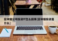 区块链公司投资ff怎么回事[区块链投资是什么]