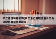 长三角区块链公司[长三角追溯联盟暨长三角区块链联盟大会成立]