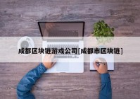 成都区块链游戏公司[成都市区块链]