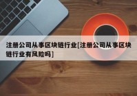 注册公司从事区块链行业[注册公司从事区块链行业有风险吗]