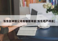 乐东区块链公司有哪些项目[乐东地产项目]