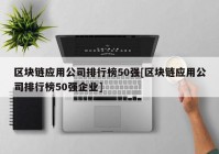 区块链应用公司排行榜50强[区块链应用公司排行榜50强企业]