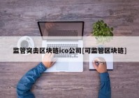 监管突击区块链ico公司[可监管区块链]