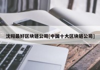 沈阳最好区块链公司[中国十大区块链公司]