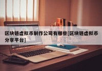 区块链虚拟币制作公司有哪些[区块链虚拟币分享平台]