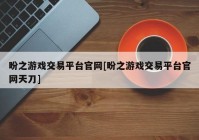 盼之游戏交易平台官网[盼之游戏交易平台官网天刀]