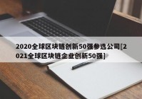 2020全球区块链创新50强参选公司[2021全球区块链企业创新50强]